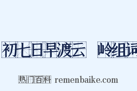 初七日早渡云磜岭组词是什么意思的图片